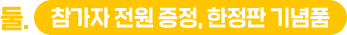 둘. 참가자 전원 증정, 한정판 기념품