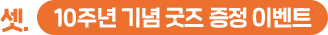 셋. 10주년 기념 굿즈 증정 이벤트